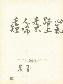 老人走路心慌气短喘不上气