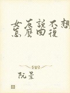 女友说不想理我怎么回复