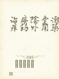 治疗阴囊潮湿瘙痒的外用药膏