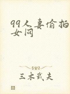 99人妻偷拍熟女网