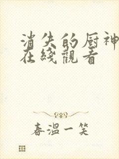 消失的厨神短剧在线观看