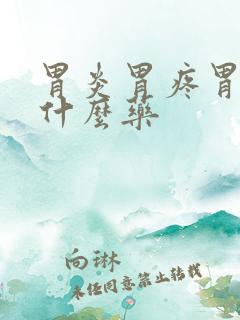 胃炎胃疼胃胀吃什么药