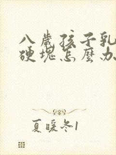 八岁孩子乳房有硬块怎么办