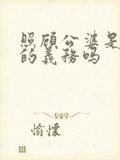 照顾公婆是媳妇的义务吗