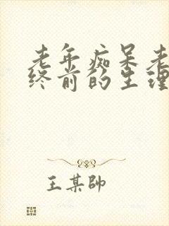 老年痴呆老人临终前的生理表现