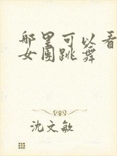 哪里可以看韩国女团跳舞