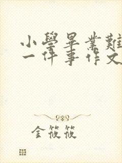 小学毕业难忘的一件事作文