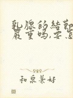 乳腺的结节3类严重吗,要怎么治疗呢