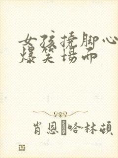 女孩挠脚心视频爆笑场面