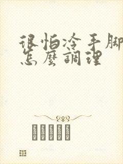 很怕冷手脚冰凉怎么调理