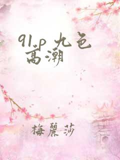 91.p 九色 高潮