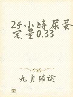 24小时尿蛋白定量0.33