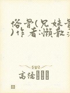 俗骨(兄妹骨科)作者:懒散蒲公英