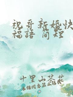 祝哥新婚快乐祝福语 简短