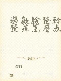 过敏脸发干发红发痒怎么办