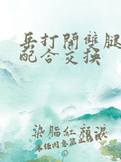 岳打开双腿开始配合交换