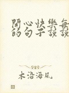 开心快乐每一天的句子说说心情短语