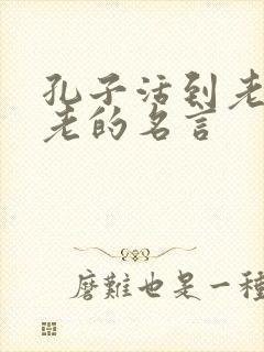 孔子活到老学到老的名言