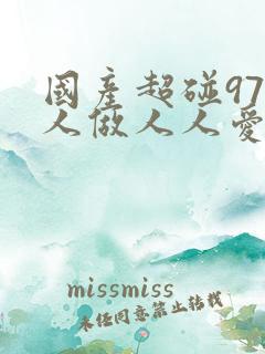 国产超碰97人人做人人爱