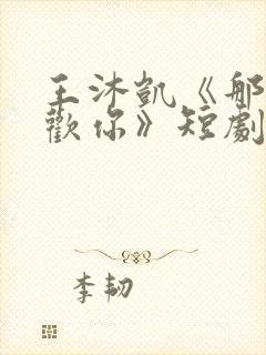 王沐凯《那时喜欢你》短剧免费观看