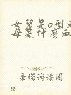 女儿是o型血父母是什么血型