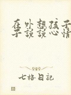 在外想孩子的句子说说心情