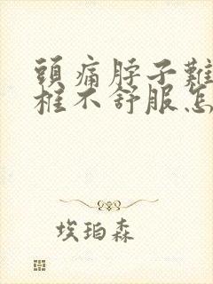 头痛脖子难受颈椎不舒服怎么缓解