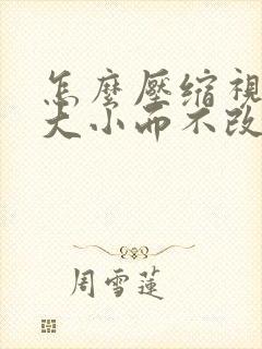 怎么压缩视频的大小而不改变画质