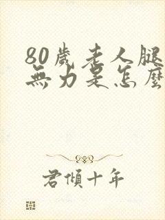 80岁老人腿软无力是怎么回事