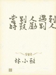 当别人遇到困难时鼓励别人的句子