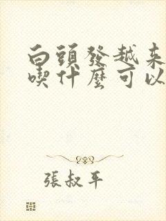 白头发越来越多吃什么可以改善