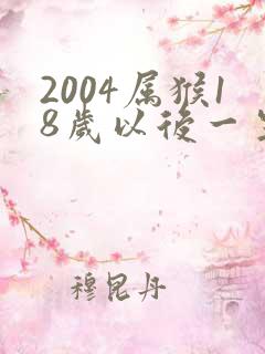 2004属猴18岁以后一生命运