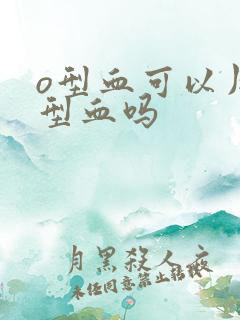 o型血可以用b型血吗