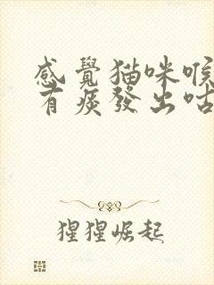 感觉猫咪喉咙上有痰发出咕噜咕噜的声音