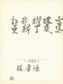 许我耀眼电视剧更新了几集啊免费观看