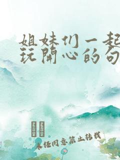 姐妹们一起出去玩开心的句子怎么说