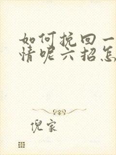 如何挽回一段感情呢六招怎样挽回感情