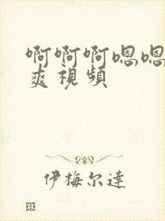 啊啊啊嗯嗯嗯好爽视频