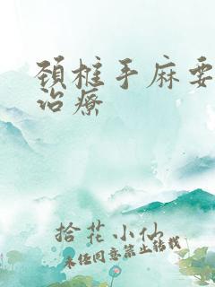 颈椎手麻要怎么治疗