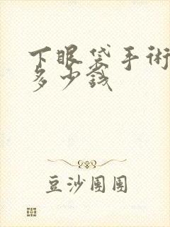 下眼袋手术价格多少钱