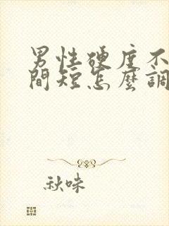 男性硬度不够时间短怎么调理