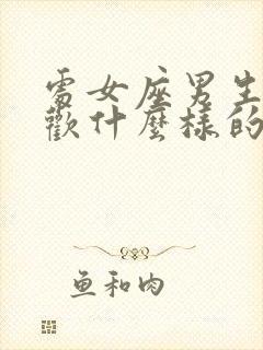 处女座男生的喜欢什么样的女生