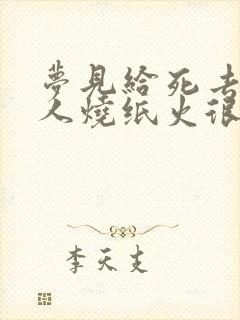 梦见给死去的亲人烧纸火很旺