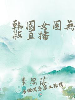 韩国女团无删减版直播