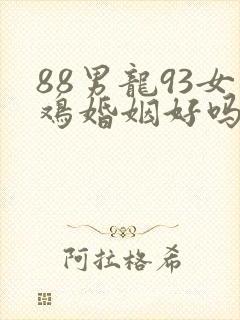 88男龙93女鸡婚姻好吗
