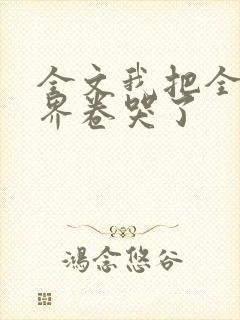 全文我把全修真界卷哭了