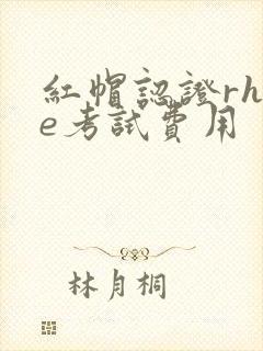 红帽认证rhce考试费用