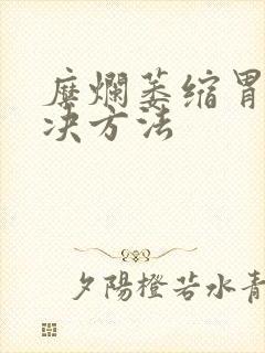 糜烂萎缩胃炎解决方法