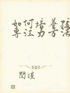 如何培养孩子的专注力方法