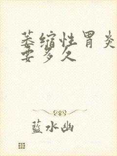 萎缩性胃炎治愈要多久